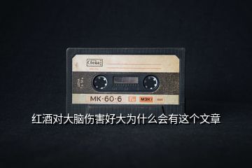 紅酒對(duì)大腦傷害好大為什么會(huì)有這個(gè)文章