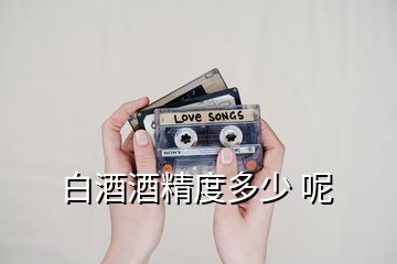 白酒酒精度多少 呢