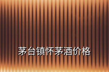 茅臺(tái)鎮(zhèn)懷茅酒價(jià)格