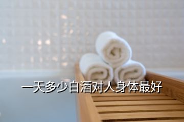 一天多少白酒對(duì)人身體最好