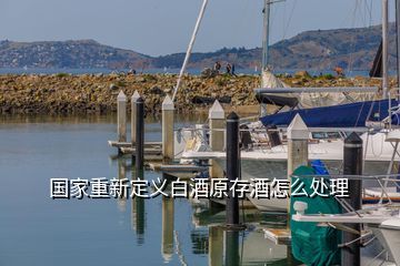 國家重新定義白酒原存酒怎么處理