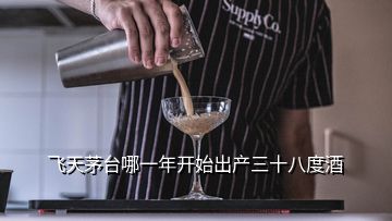 飛天茅臺哪一年開始出產(chǎn)三十八度酒