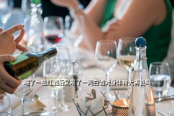 喝了一瓶紅酒后又喝了一兩白酒對(duì)身體有大害處嗎