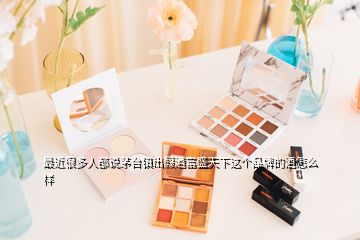最近很多人都說(shuō)茅臺(tái)鎮(zhèn)出假酒富盛天下這個(gè)品牌的酒怎么樣