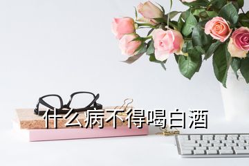 什么病不得喝白酒
