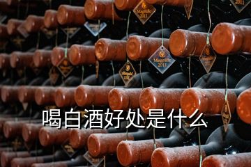 喝白酒好處是什么