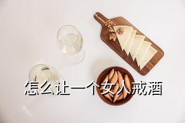怎么讓一個女人戒酒