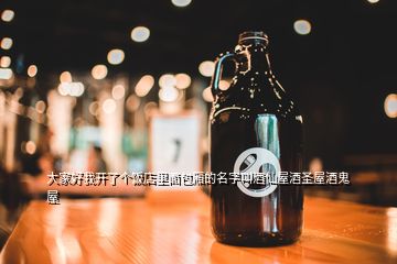 大家好我開(kāi)了個(gè)飯店里面包廂的名字叫酒仙屋酒圣屋酒鬼屋