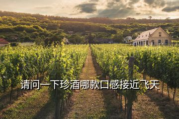 請(qǐng)問一下珍酒哪款口感接近飛天