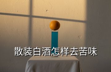 散裝白酒怎樣去苦味