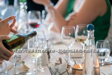 喝酒的時候要是白酒和啤酒一起喝的時候先和啤酒好還是先喝