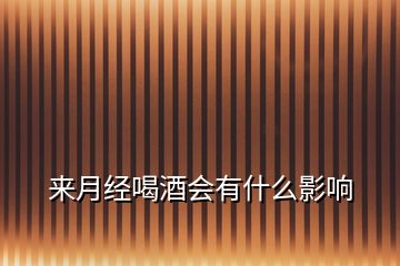 來月經(jīng)喝酒會有什么影響