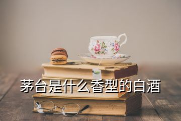 茅臺(tái)是什么香型的白酒