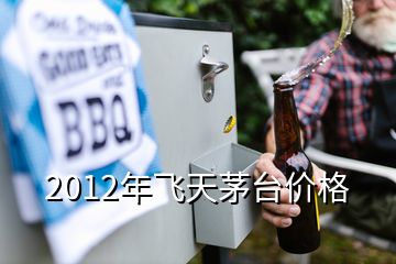 2012年飛天茅臺(tái)價(jià)格