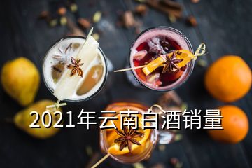 2021年云南白酒銷(xiāo)量