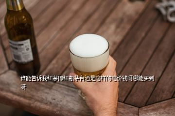 誰(shuí)能告訴我紅茅即紅瓶茅臺(tái)酒是啥樣的啥價(jià)錢呀哪能買到呀