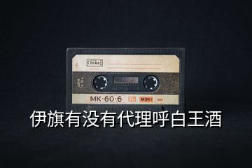 伊旗有沒(méi)有代理呼白王酒
