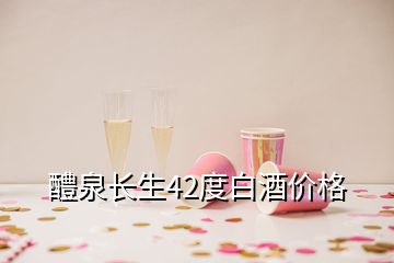 醴泉長(zhǎng)生42度白酒價(jià)格
