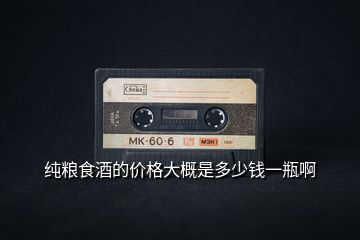 純糧食酒的價(jià)格大概是多少錢(qián)一瓶啊