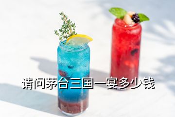 請問茅臺(tái)三國一宴多少錢