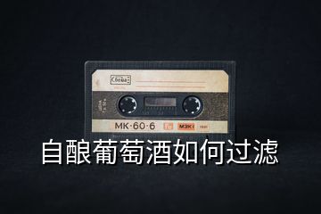 自釀葡萄酒如何過(guò)濾