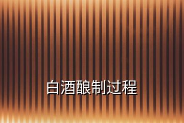 白酒釀制過(guò)程