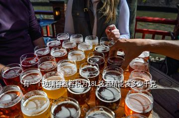 有一個(gè)玻璃容器容積為18L裝酒精能裝多少千克