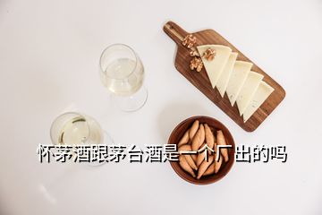 懷茅酒跟茅臺酒是一個廠出的嗎