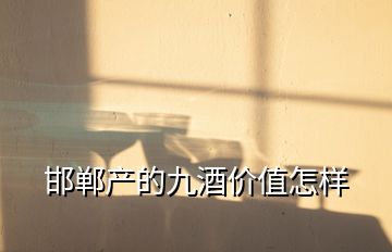 邯鄲產的九酒價值怎樣