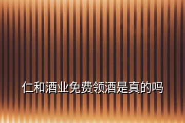 仁和酒業(yè)免費領酒是真的嗎