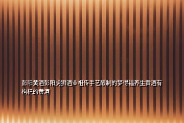 彭陽黃酒彭陽虎獅酒業(yè)祖?zhèn)魇炙囜勚频膲?mèng)得福養(yǎng)生黃酒有枸杞的黃酒