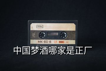 中國夢酒哪家是正廠