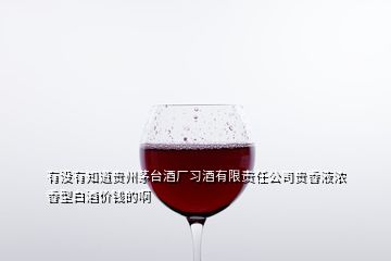 有沒(méi)有知道貴州茅臺(tái)酒廠習(xí)酒有限責(zé)任公司貴香液濃香型白酒價(jià)錢的啊