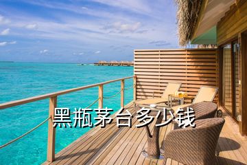 黑瓶茅臺(tái)多少錢