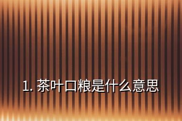 1. 茶葉口糧是什么意思
