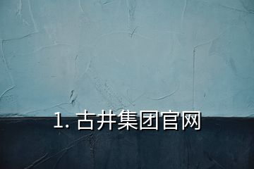 1. 古井集團(tuán)官網(wǎng)