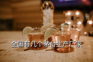 全國有幾個茅臺生產廠家