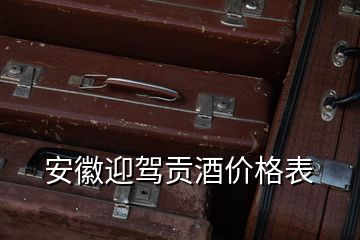 安徽迎駕貢酒價格表