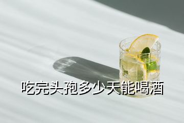 吃完頭孢多少天能喝酒
