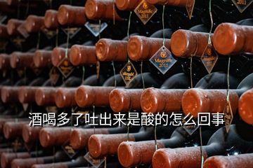 酒喝多了吐出來(lái)是酸的怎么回事