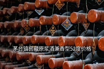 茅臺(tái)鎮(zhèn)窖藏原漿酒兼香型52度價(jià)格