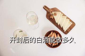 開(kāi)封后的白酒能放多久