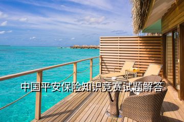 中國平安保險知識競賽試題解答