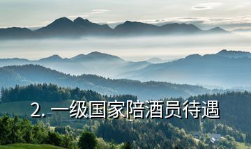2. 一級(jí)國(guó)家陪酒員待遇