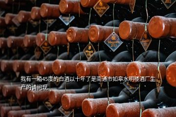 我有一箱45度的白酒以十年了是南通市如皋水明樓酒廠生產(chǎn)的請問現(xiàn)