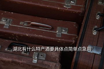 湖北有什么特產(chǎn)酒要具體點(diǎn)簡單點(diǎn)急用