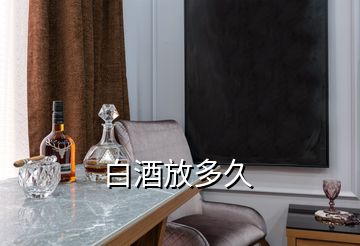 白酒放多久