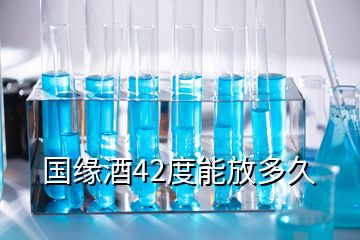 國緣酒42度能放多久