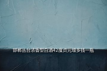 邯鄲叢臺(tái)濃香型白酒42度貞元增多錢(qián)一瓶
