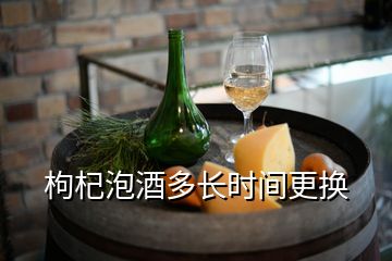 枸杞泡酒多長時間更換